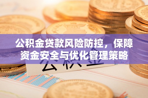 海城公积金贷款风险防控，保障资金安全与优化管理策略