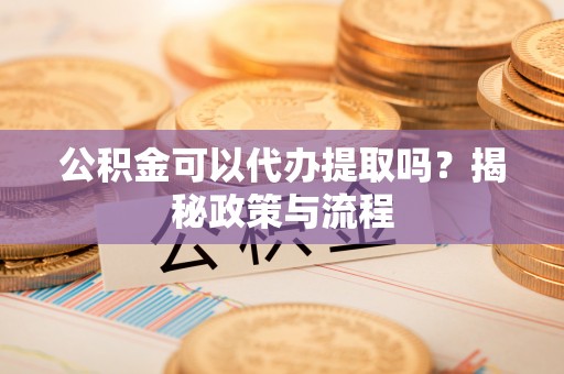 海城公积金可以代办提取吗？揭秘政策与流程