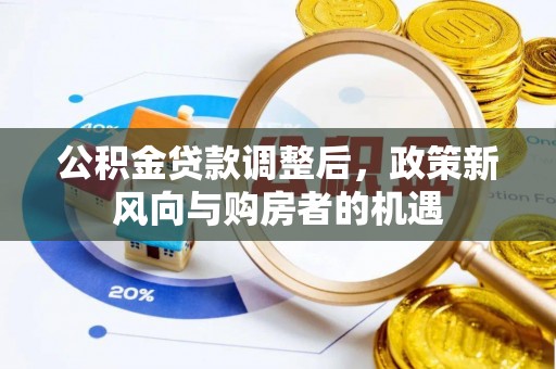 海城公积金贷款调整后，政策新风向与购房者的机遇