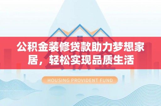 海城公积金装修贷款助力梦想家居，轻松实现品质生活