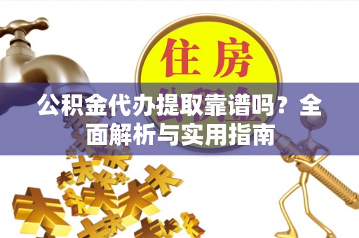 海城公积金代办提取靠谱吗？全面解析与实用指南