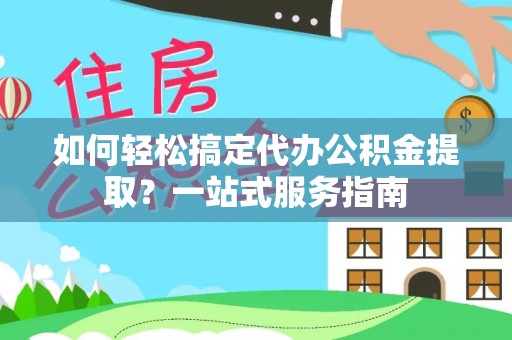 海城如何轻松搞定代办公积金提取？一站式服务指南