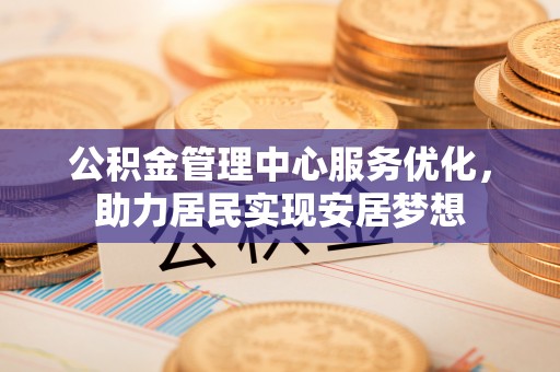 海城公积金管理中心服务优化，助力居民实现安居梦想