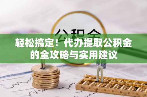 海城轻松搞定！代办提取公积金的全攻略与实用建议