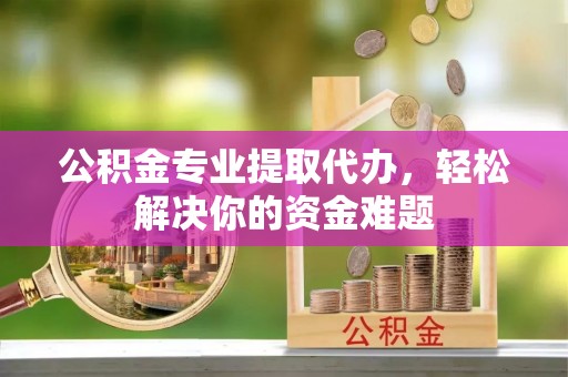 海城公积金专业提取代办，轻松解决你的资金难题