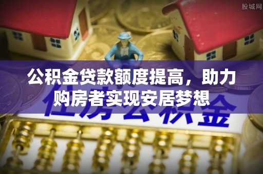 海城公积金贷款额度提高，助力购房者实现安居梦想