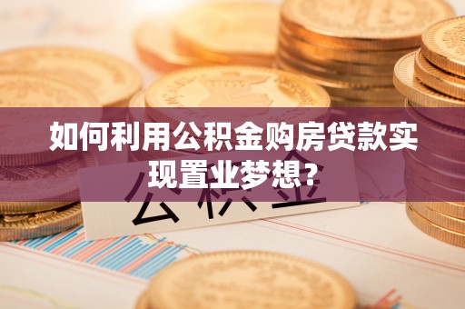 海城如何利用公积金购房贷款实现置业梦想？