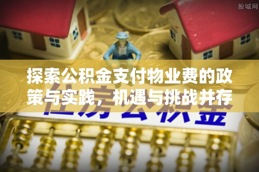 海城探索公积金支付物业费的政策与实践，机遇与挑战并存