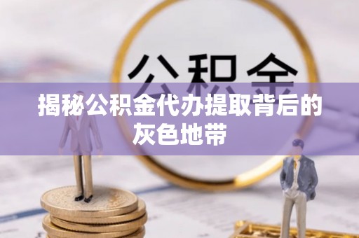 海城揭秘公积金代办提取背后的灰色地带