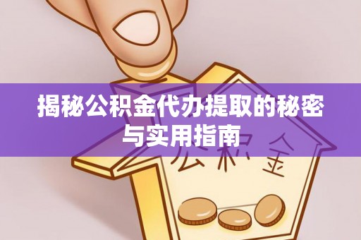 海城揭秘公积金代办提取的秘密与实用指南