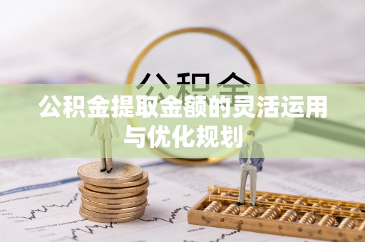 海城公积金提取金额的灵活运用与优化规划