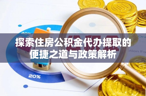 海城探索住房公积金代办提取的便捷之道与政策解析
